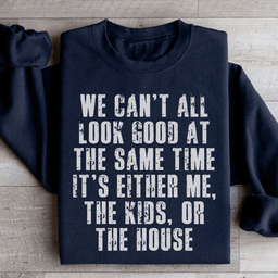We Can't All Look Good At The Same Time Sweatshirt