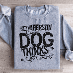 Be The Person Your Dog Thinks You Are Sweatshirt