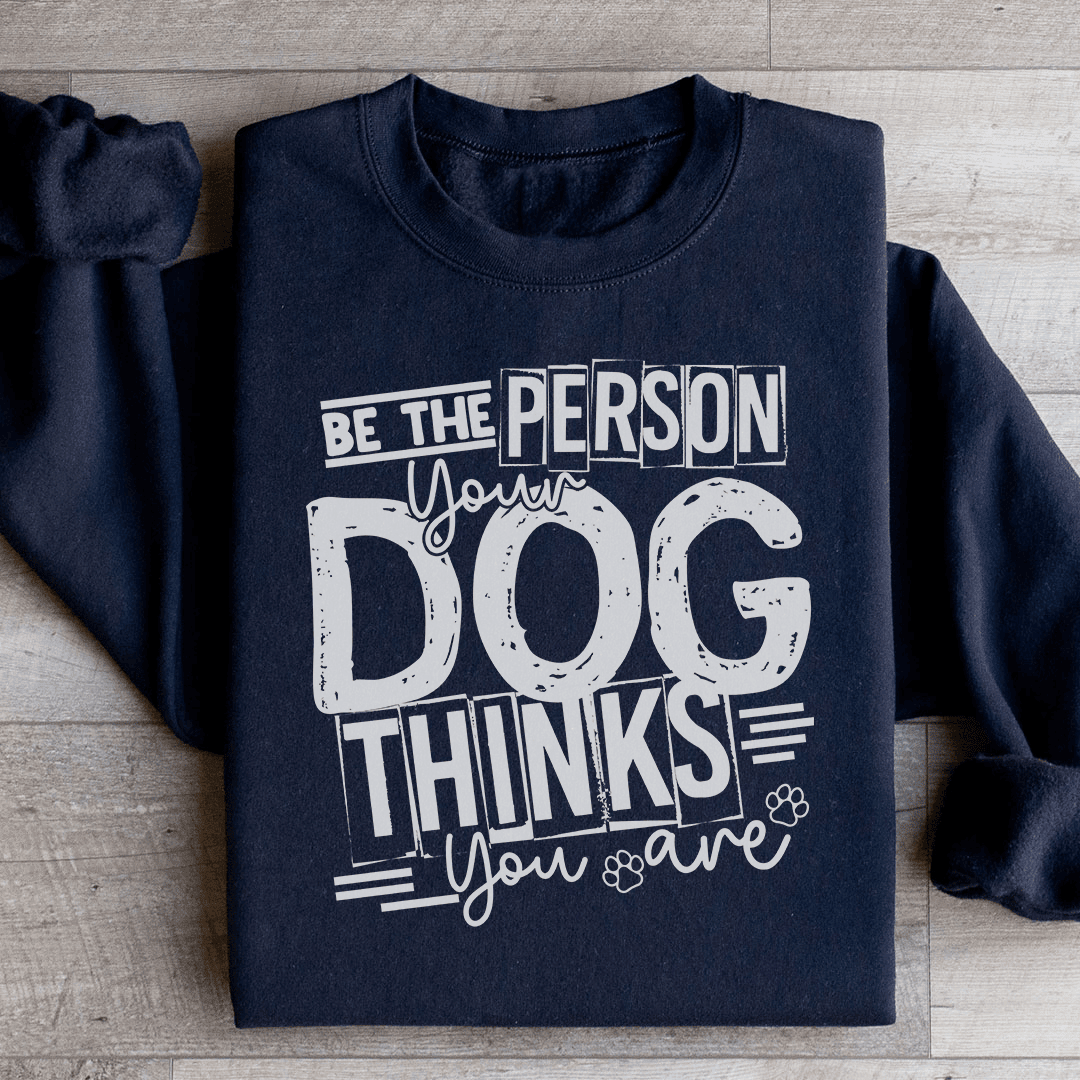 Be The Person Your Dog Thinks You Are Sweatshirt