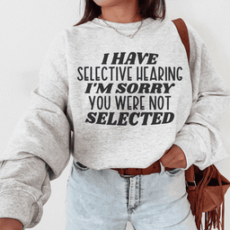 I Have Selective Hearing I'm Sorry You Were Not Selected Sweatshirt