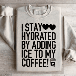 I Stay Hydrated By Adding Ice to My Coffee Sweatshirt