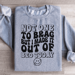 Not One To Brag But I Made It Out Of Bed Today Sweatshirt