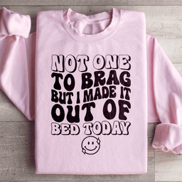 Not One To Brag But I Made It Out Of Bed Today Sweatshirt