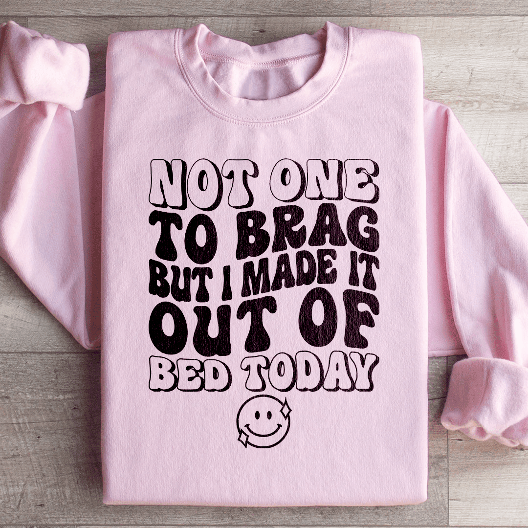 Not One To Brag But I Made It Out Of Bed Today Sweatshirt