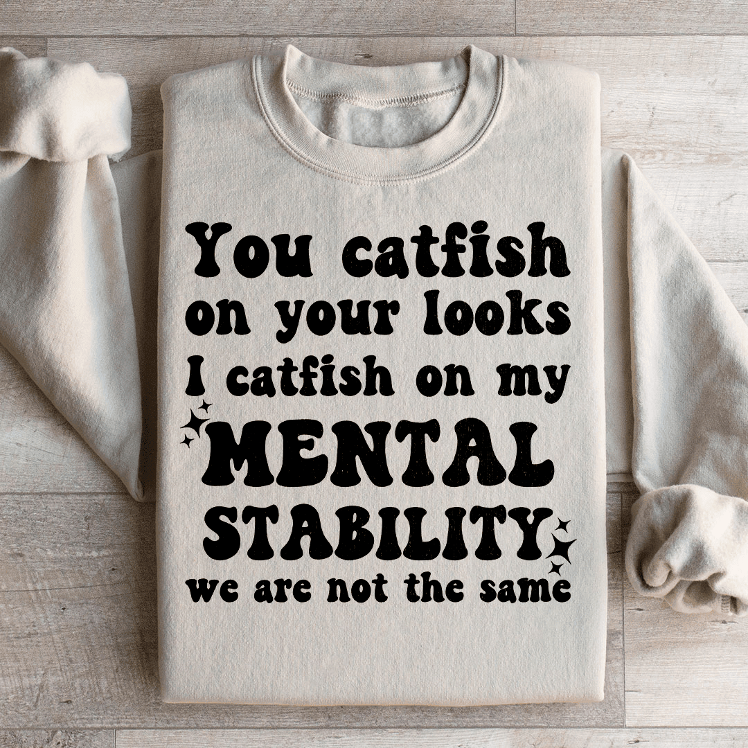 You Catfish On Your Looks I Catfish On My Mental Stability We Are Not The Same Sweatshirt