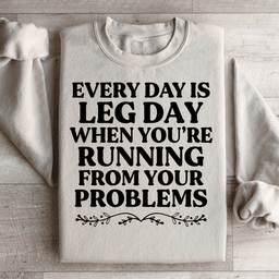Every Day Is Leg Day When You're Running Away From Your Problems Sweatshirt