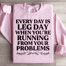 Every Day Is Leg Day When You're Running Away From Your Problems Sweatshirt