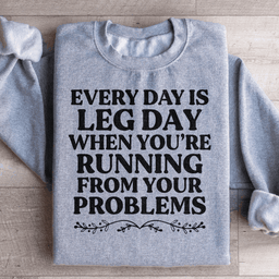 Every Day Is Leg Day When You're Running Away From Your Problems Sweatshirt