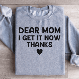 Dear Mom I Get It Now Thanks Sweatshirt