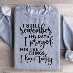 I Still Remember The Days I Prayed For The Things I Have Today Sweatshirt