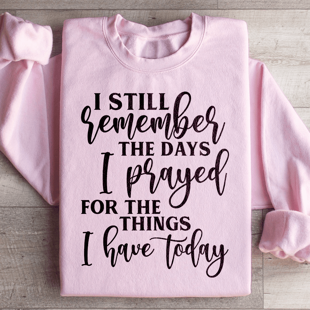 I Still Remember The Days I Prayed For The Things I Have Today Sweatshirt