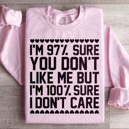 97% Sure You Don't Like Me But 100% Sure I Don't Care Sweatshirt