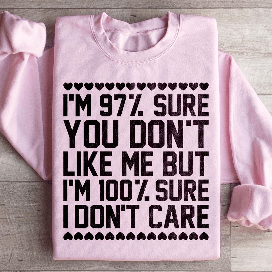 97% Sure You Don't Like Me But 100% Sure I Don't Care Sweatshirt