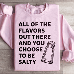 All Of The Flavors Out There And You Choose To Be Salty Sweatshirt
