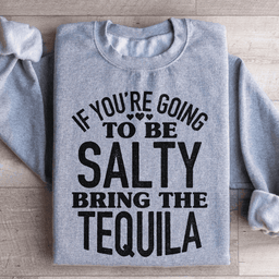 If You're Gonna Be Salty Bring The Tequila Sweatshirt