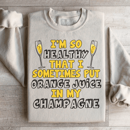 I'm So Healthy That I Sometimes Put Orange Juice In My Champagne Sweatshirt