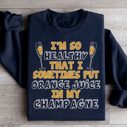 I'm So Healthy That I Sometimes Put Orange Juice In My Champagne Sweatshirt