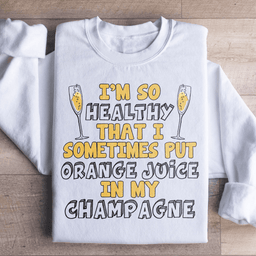 I'm So Healthy That I Sometimes Put Orange Juice In My Champagne Sweatshirt