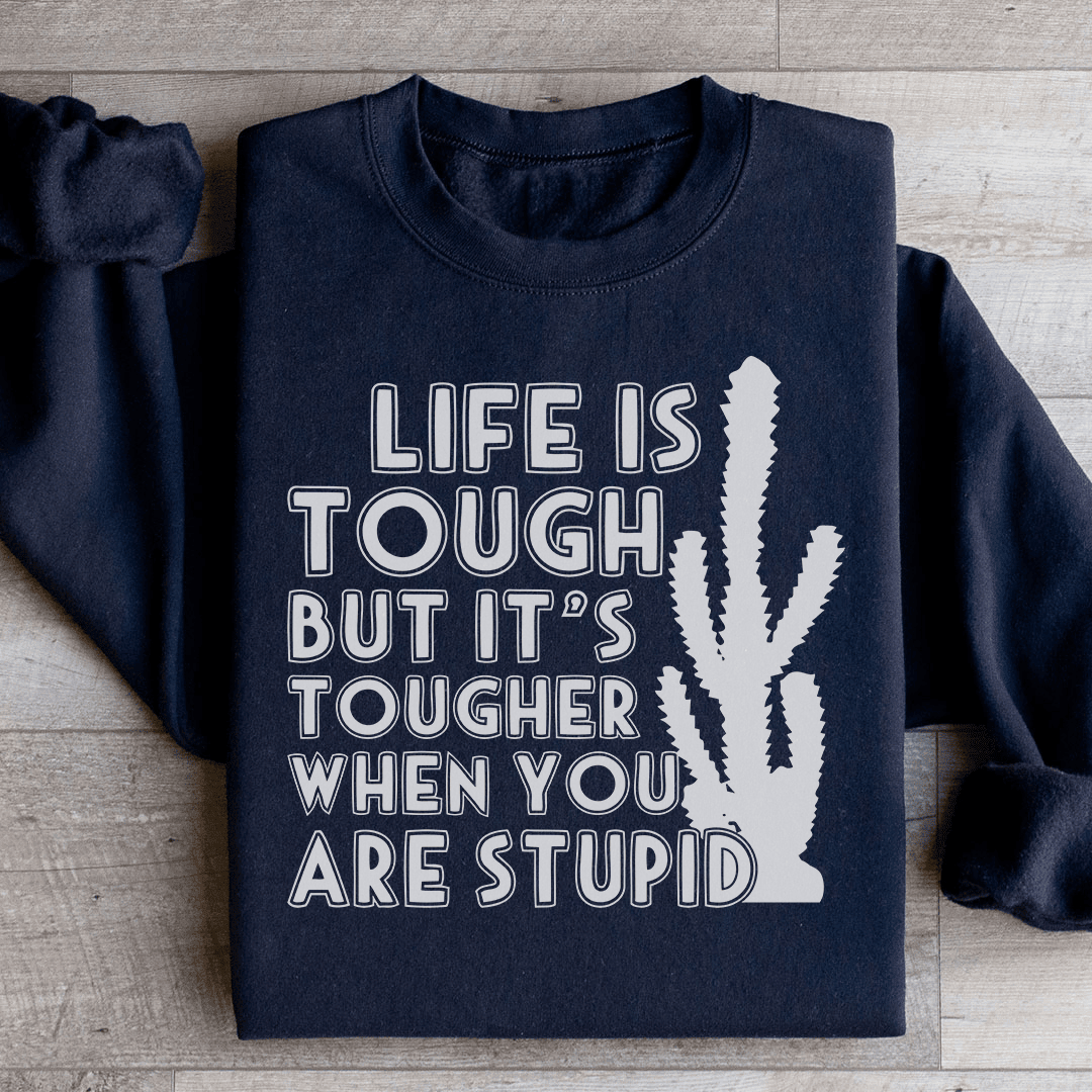 Life Is Tough But It's Tougher When You Are Stupid Sweatshirt