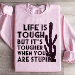Life Is Tough But It's Tougher When You Are Stupid Sweatshirt