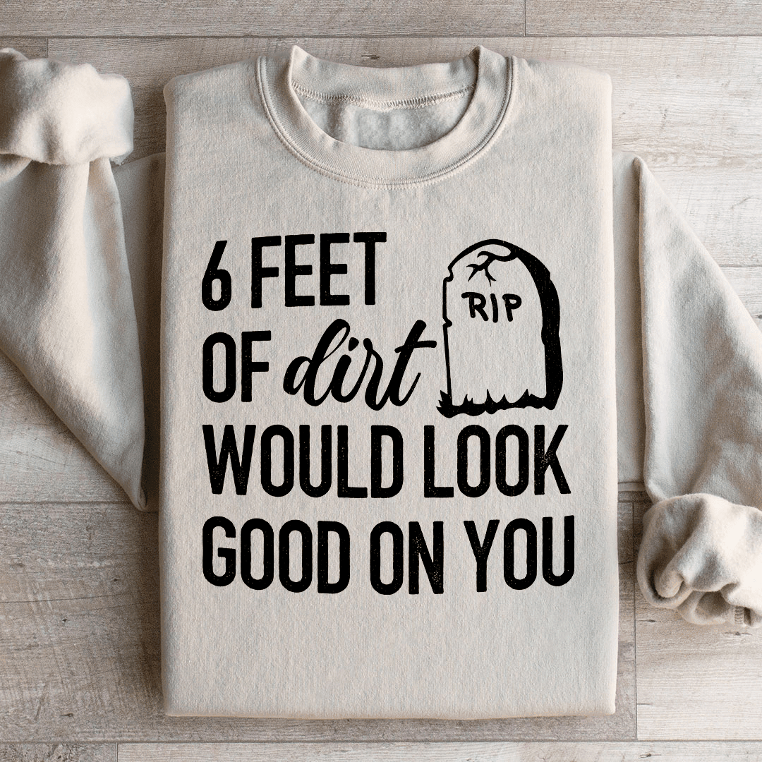 Six Feet Of Dirt Wold Look Good On You Sweatshirt
