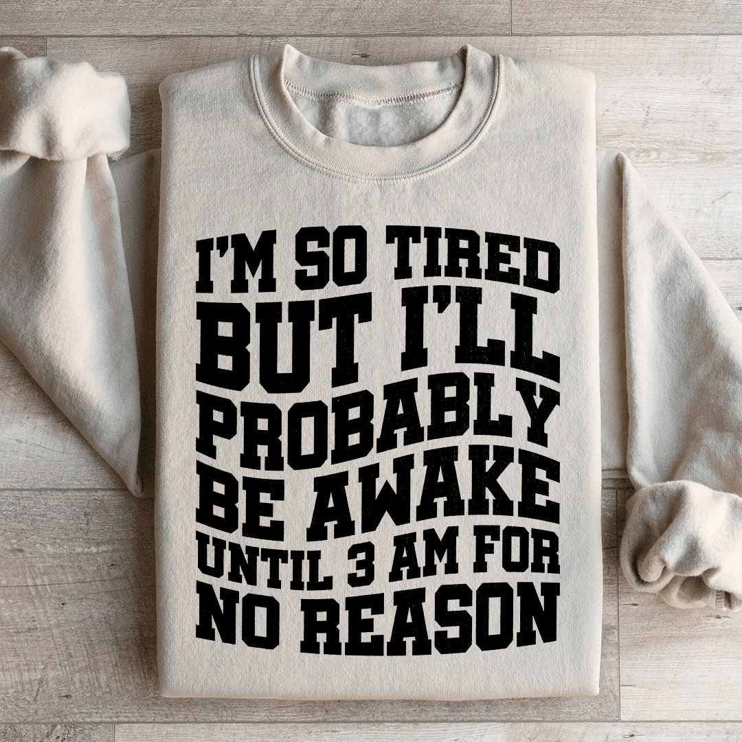 I'm So Tired But I'll Probably Be Awake Until 3 Am For No Reason Sweatshirt