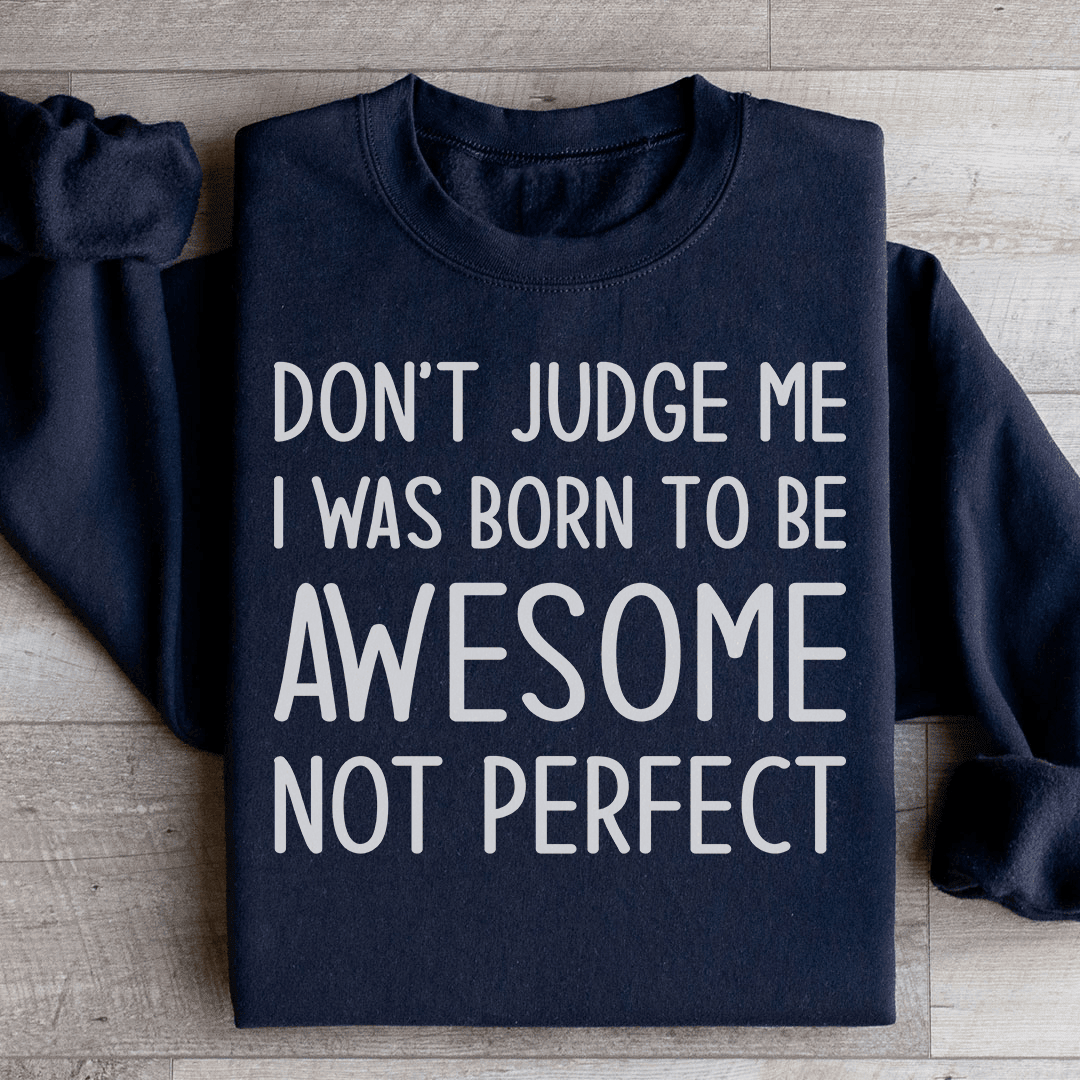 Don't Judge Me I Was Born To Be Awesome Not Perfect Sweatshirt