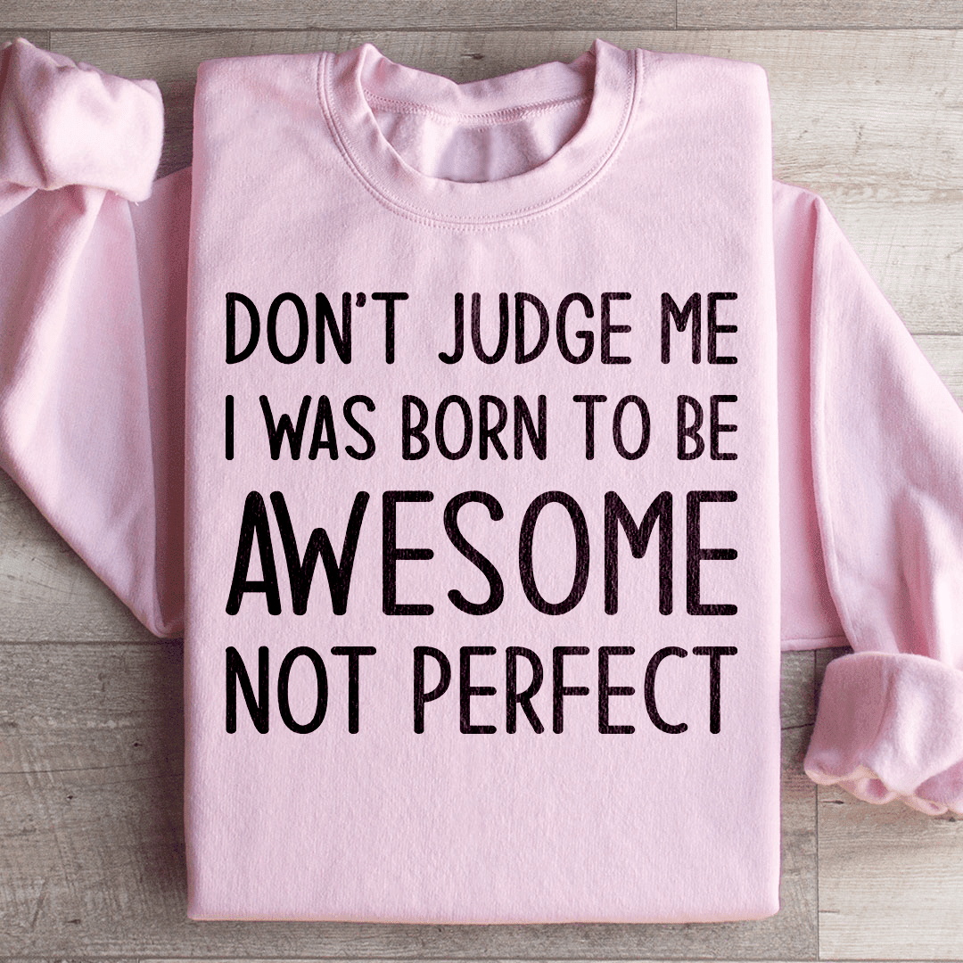 Don't Judge Me I Was Born To Be Awesome Not Perfect Sweatshirt