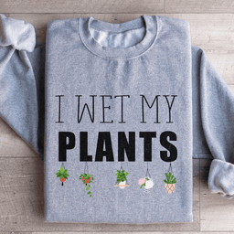 I Wet My Plants Sweatshirt