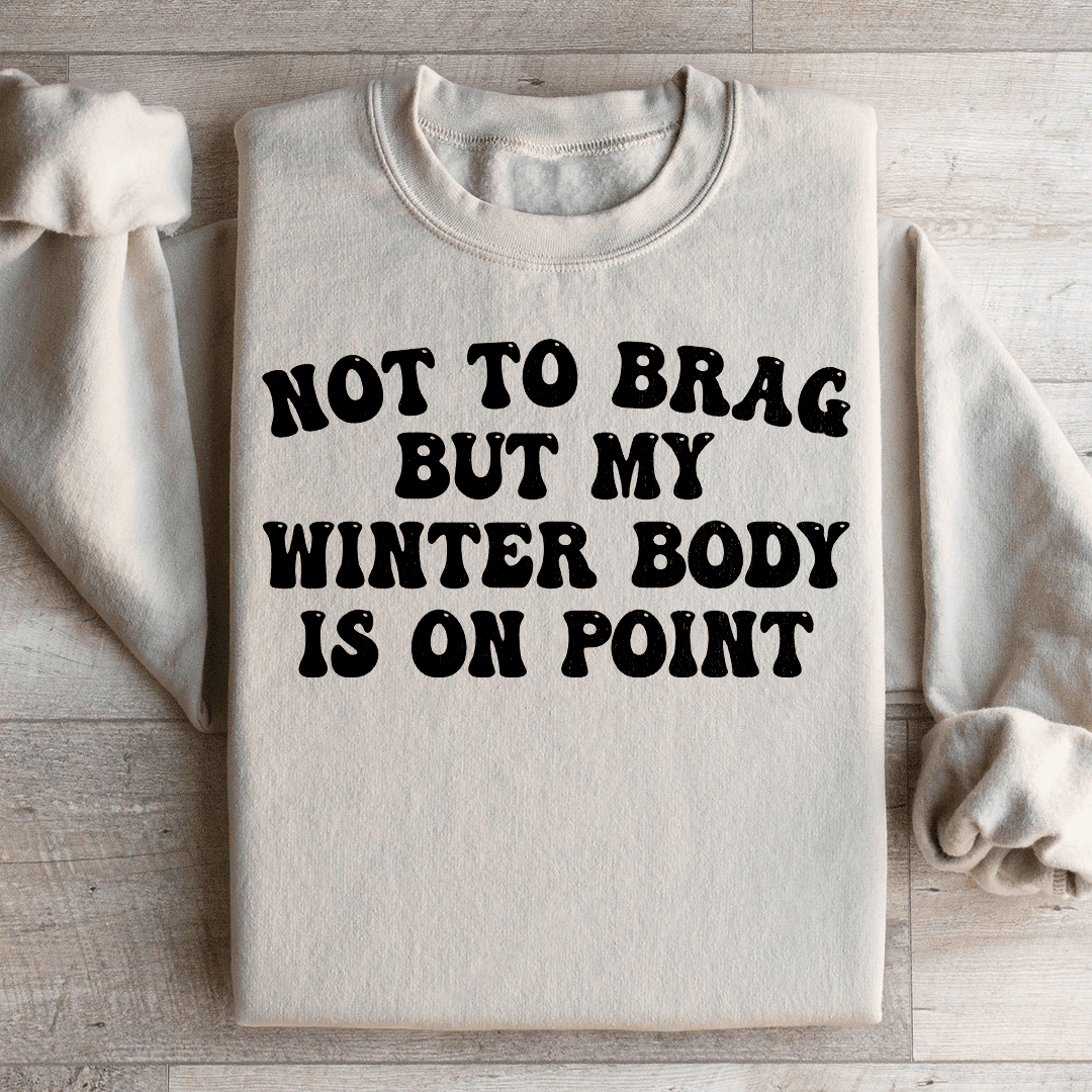 Not to Brag But My Winter Body Is On Point Sweatshirt
