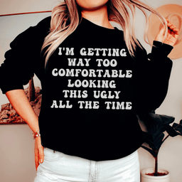 I'm Getting Way Too Comfortable Looking This Ugly All The Time Sweatshirt