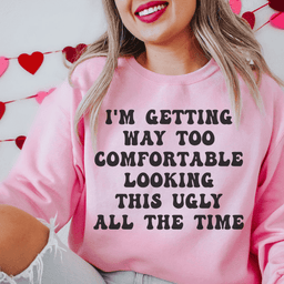 I'm Getting Way Too Comfortable Looking This Ugly All The Time Sweatshirt