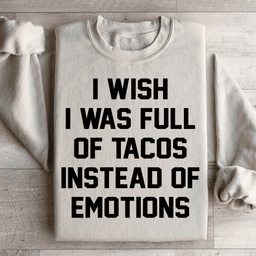 I Wish I Was Full Of Tacos Instead Of Emotions Sweatshirt