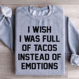 I Wish I Was Full Of Tacos Instead Of Emotions Sweatshirt