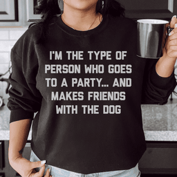 I'm The Type Of Person Who Makes Friends With The Dog Sweatshirt