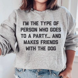 I'm The Type Of Person Who Makes Friends With The Dog Sweatshirt