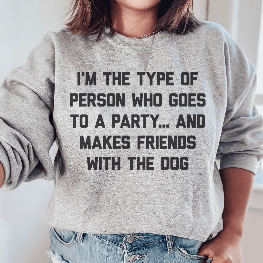 I'm The Type Of Person Who Makes Friends With The Dog Sweatshirt
