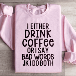 I Either Drink Coffee Or I Say Bad Words Sweatshirt