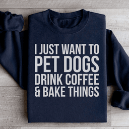 I Just Want To Pet Dogs Drink Coffee & Bake Things Sweatshirt