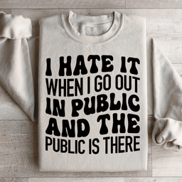 I Hate It When I Go Out In Public And The Public Is There Sweatshirt