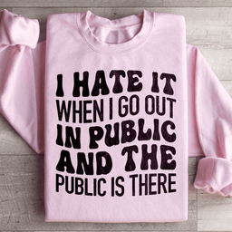 I Hate It When I Go Out In Public And The Public Is There Sweatshirt