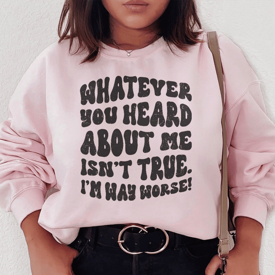 Whatever You Heard About Me Isn't True I'm Way Worse Sweatshirt