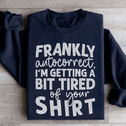 Frankly Autocorrect I'm Getting A Bit Tired Of Your Shirt Sweatshirt