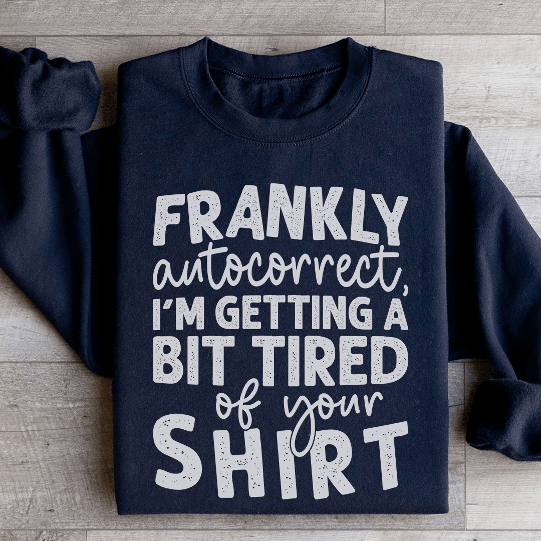 Frankly Autocorrect I'm Getting A Bit Tired Of Your Shirt Sweatshirt