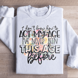I Don't Know How To Act My Age Sweatshirt