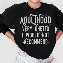 Adulthood Very Ghetto I Would Not Recommend Sweatshirt