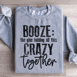 Booze The Glue Holding All This Crazy Together Sweatshirt