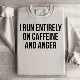 I Run Entirely On Caffeine And Anger Sweatshirt