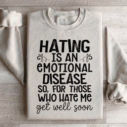 Hating Is An Emotional Disease So For Those Who Hate Me Get Well Soon  Sweatshirt