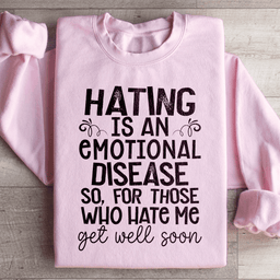 Hating Is An Emotional Disease So For Those Who Hate Me Get Well Soon  Sweatshirt